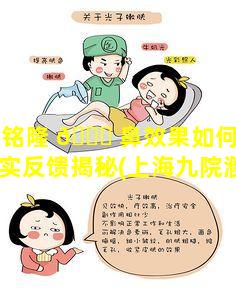 濮哲铭隆 🐛 鼻效果如何上海九院真实反馈揭秘(上海九院濮哲铭怎么样)